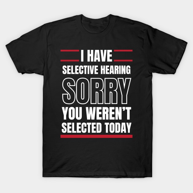 I Have Selective Hearing Sorry You Weren't Selected Today T-Shirt by Swagmart